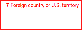 Box 7: Foreign Country or U.S. Territory
