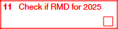 Box 11: Check if RMD for 2025 